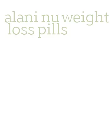 alani nu weight loss pills