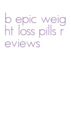 b epic weight loss pills reviews