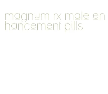 magnum rx male enhancement pills