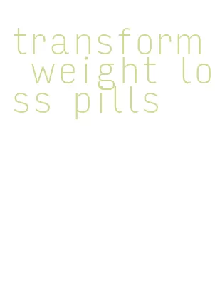transform weight loss pills