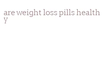 are weight loss pills healthy