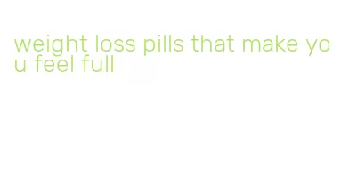 weight loss pills that make you feel full