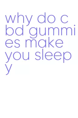 why do cbd gummies make you sleepy