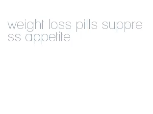 weight loss pills suppress appetite