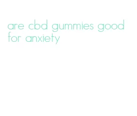 are cbd gummies good for anxiety