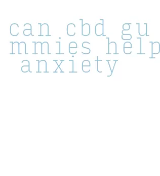can cbd gummies help anxiety