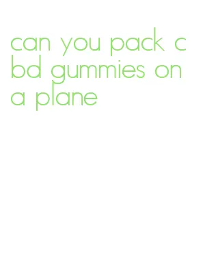 can you pack cbd gummies on a plane