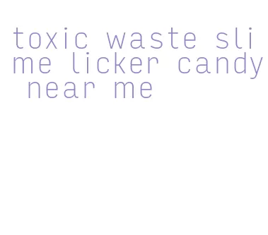 toxic waste slime licker candy near me