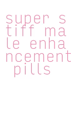 super stiff male enhancement pills