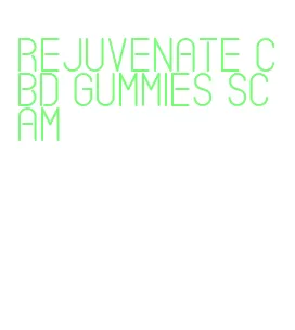 rejuvenate cbd gummies scam