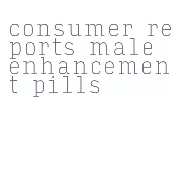 consumer reports male enhancement pills