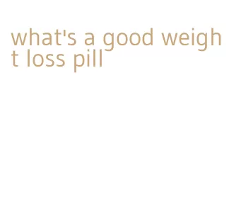 what's a good weight loss pill