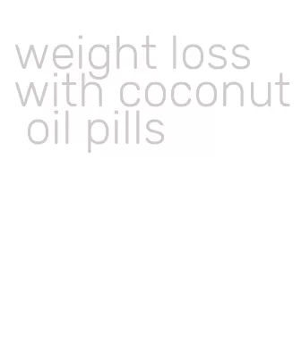 weight loss with coconut oil pills