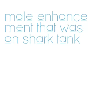 male enhancement that was on shark tank