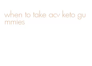 when to take acv keto gummies