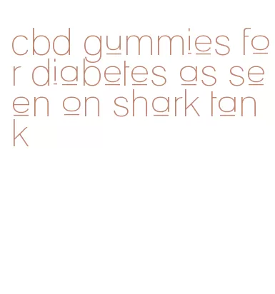 cbd gummies for diabetes as seen on shark tank