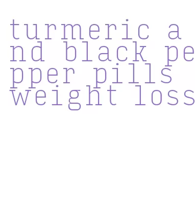 turmeric and black pepper pills weight loss