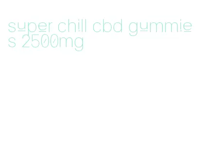 super chill cbd gummies 2500mg