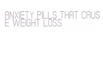 anxiety pills that cause weight loss