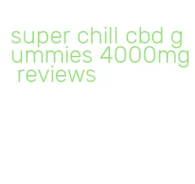 super chill cbd gummies 4000mg reviews