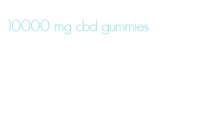 10000 mg cbd gummies