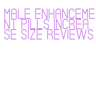 male enhancement pills increase size reviews