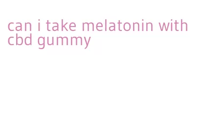 can i take melatonin with cbd gummy