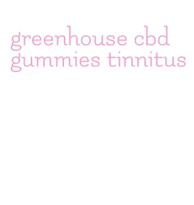 greenhouse cbd gummies tinnitus
