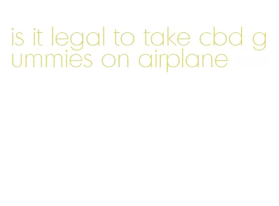 is it legal to take cbd gummies on airplane