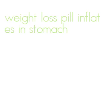 weight loss pill inflates in stomach