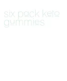 six pack keto gummies