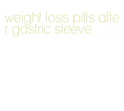 weight loss pills after gastric sleeve