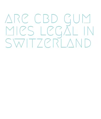 are cbd gummies legal in switzerland