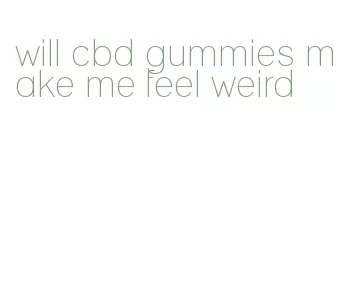 will cbd gummies make me feel weird
