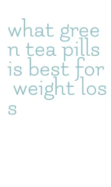 what green tea pills is best for weight loss