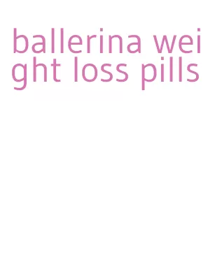ballerina weight loss pills