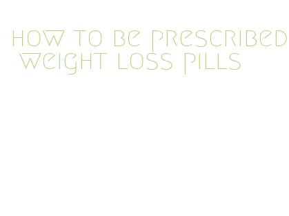 how to be prescribed weight loss pills