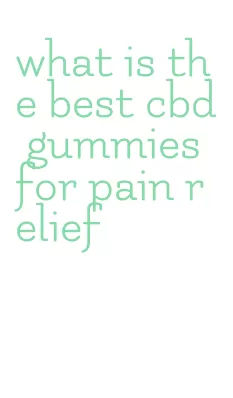 what is the best cbd gummies for pain relief