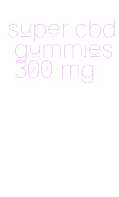 super cbd gummies 300 mg