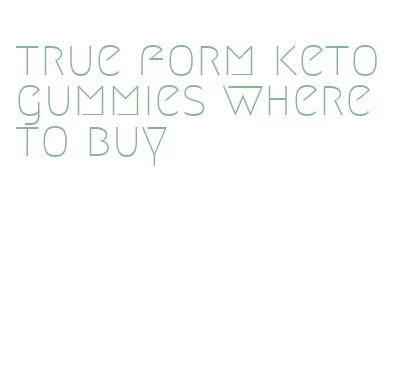 true form keto gummies where to buy
