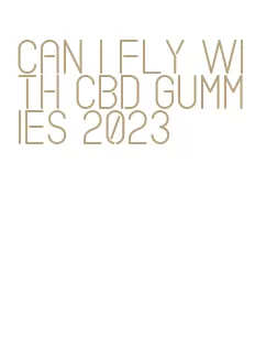 can i fly with cbd gummies 2023