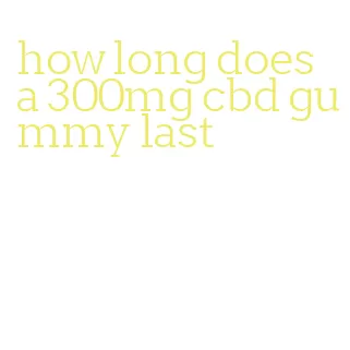how long does a 300mg cbd gummy last