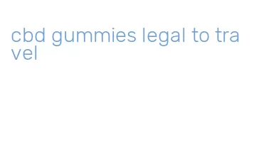 cbd gummies legal to travel