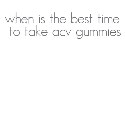when is the best time to take acv gummies