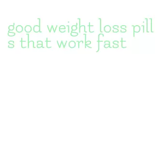 good weight loss pills that work fast