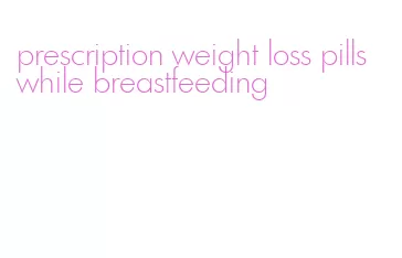 prescription weight loss pills while breastfeeding