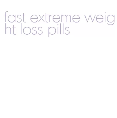fast extreme weight loss pills