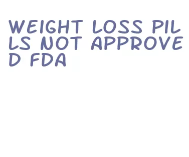 weight loss pills not approved fda