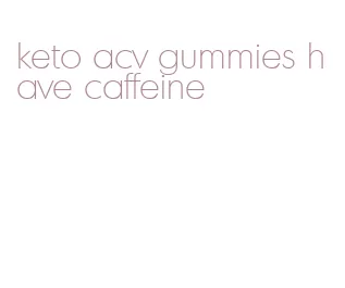 keto acv gummies have caffeine