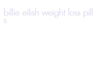 billie eilish weight loss pills